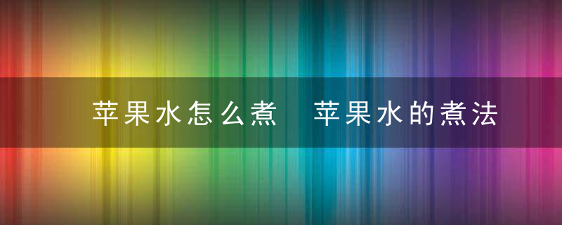苹果水怎么煮 苹果水的煮法
